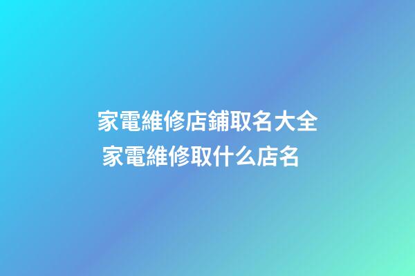 家電維修店鋪取名大全 家電維修取什么店名-第1張-店鋪起名-玄機派